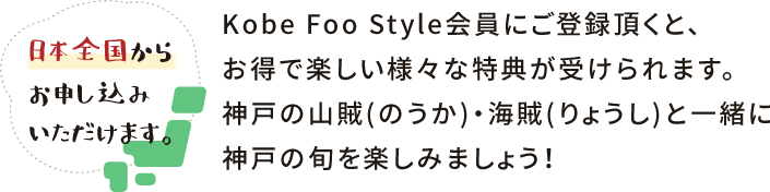 Kobe Foo Style会員にご登録頂くと、お得で楽しい様々な特典が受けられます。神戸の山賊・海賊と一緒に神戸の旬を楽しみましょう！